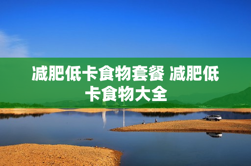 减肥低卡食物套餐 减肥低卡食物大全