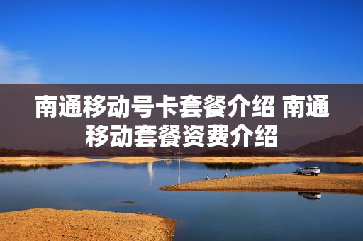 南通移动号卡套餐介绍 南通移动套餐资费介绍
