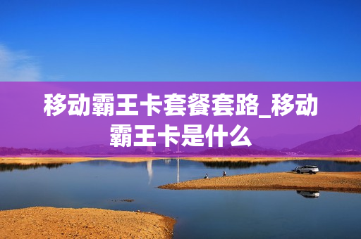 移动霸王卡套餐套路_移动霸王卡是什么