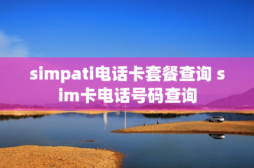simpati电话卡套餐查询 sim卡电话号码查询