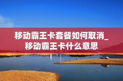 移动霸王卡套餐如何取消_移动霸王卡什么意思