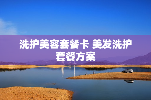 洗护美容套餐卡 美发洗护套餐方案