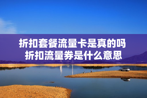 折扣套餐流量卡是真的吗 折扣流量券是什么意思