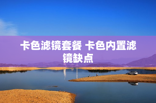 卡色滤镜套餐 卡色内置滤镜缺点
