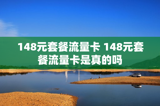 148元套餐流量卡 148元套餐流量卡是真的吗