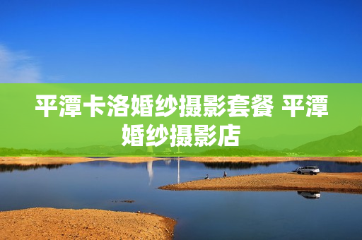 平潭卡洛婚纱摄影套餐 平潭婚纱摄影店