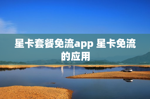 星卡套餐免流app 星卡免流的应用