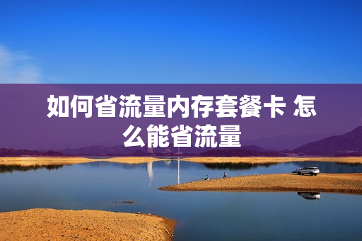 如何省流量内存套餐卡 怎么能省流量