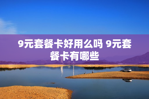 9元套餐卡好用么吗 9元套餐卡有哪些