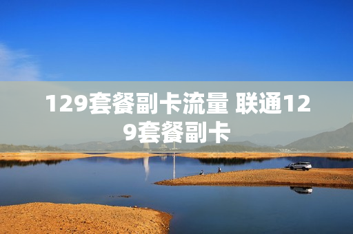 129套餐副卡流量 联通129套餐副卡