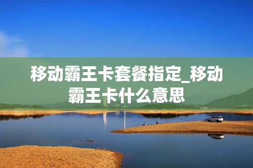 移动霸王卡套餐指定_移动霸王卡什么意思