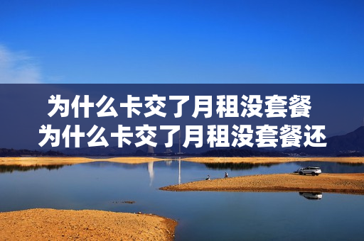 为什么卡交了月租没套餐 为什么卡交了月租没套餐还扣钱