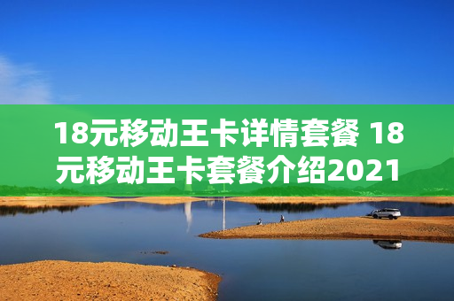 18元移动王卡详情套餐 18元移动王卡套餐介绍2021