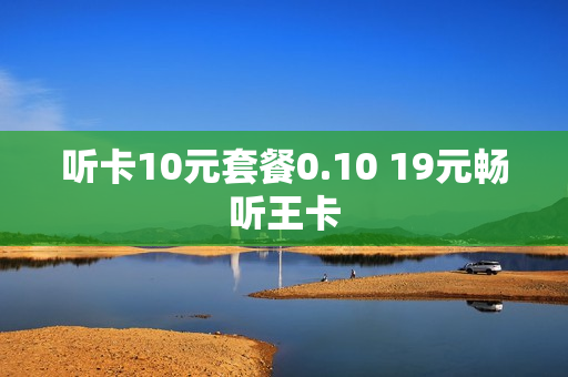 听卡10元套餐0.10 19元畅听王卡