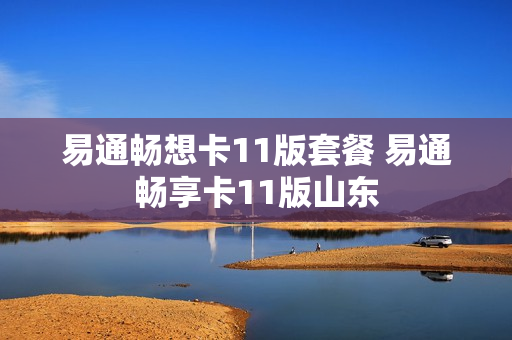 易通畅想卡11版套餐 易通畅享卡11版山东