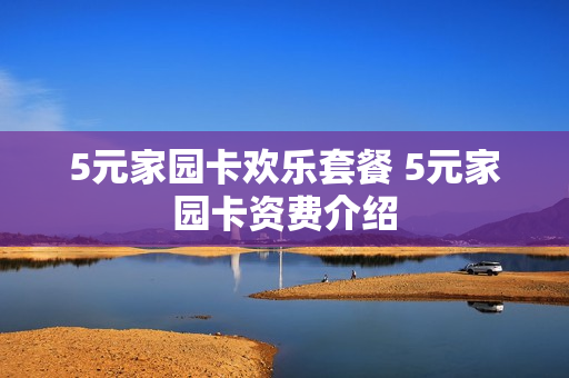 5元家园卡欢乐套餐 5元家园卡资费介绍