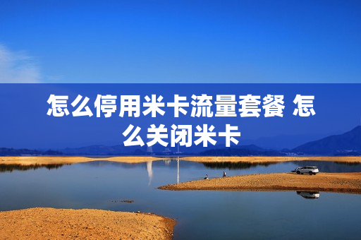 怎么停用米卡流量套餐 怎么关闭米卡