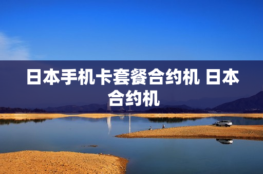 日本手机卡套餐合约机 日本 合约机
