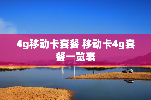 4g移动卡套餐 移动卡4g套餐一览表