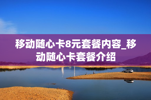 移动随心卡8元套餐内容_移动随心卡套餐介绍