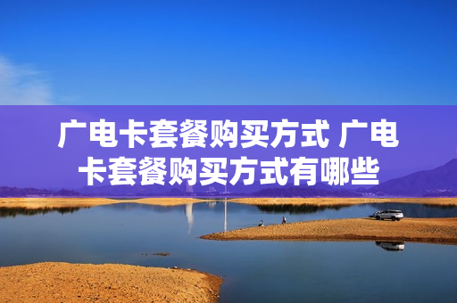 广电卡套餐购买方式 广电卡套餐购买方式有哪些