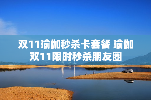 双11瑜伽秒杀卡套餐 瑜伽双11限时秒杀朋友圈