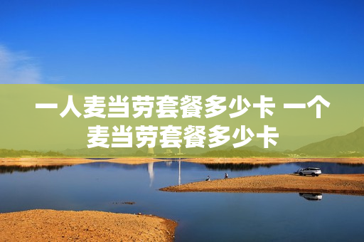 一人麦当劳套餐多少卡 一个麦当劳套餐多少卡