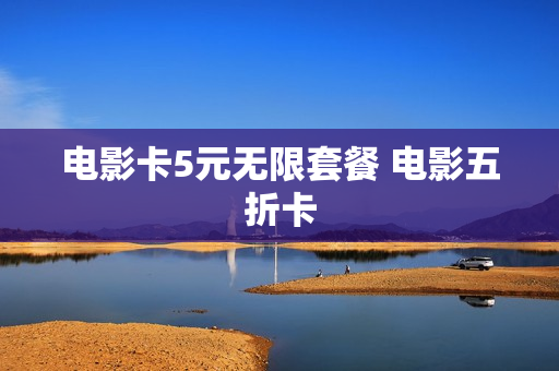 电影卡5元无限套餐 电影五折卡