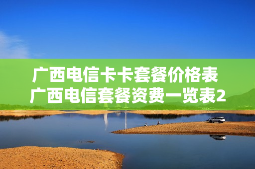 广西电信卡卡套餐价格表 广西电信套餐资费一览表2021