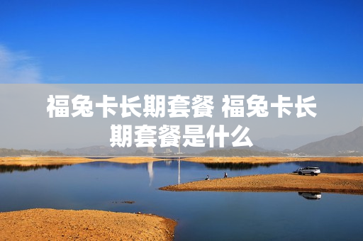福兔卡长期套餐 福兔卡长期套餐是什么
