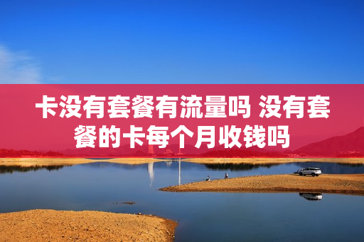 卡没有套餐有流量吗 没有套餐的卡每个月收钱吗