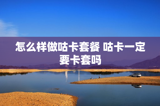 怎么样做咕卡套餐 咕卡一定要卡套吗