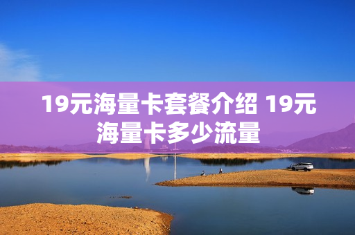 19元海量卡套餐介绍 19元海量卡多少流量