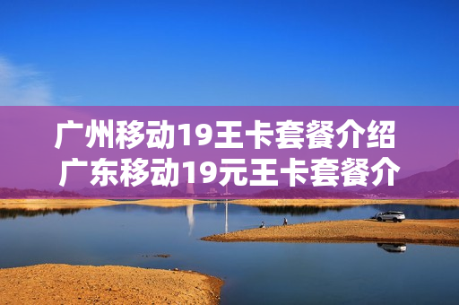 广州移动19王卡套餐介绍 广东移动19元王卡套餐介绍