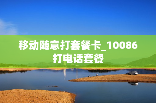 移动随意打套餐卡_10086打电话套餐