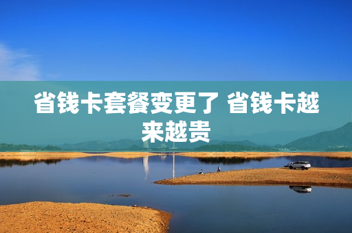 省钱卡套餐变更了 省钱卡越来越贵