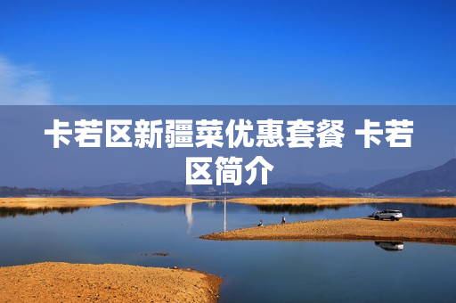 卡若区新疆菜优惠套餐 卡若区简介