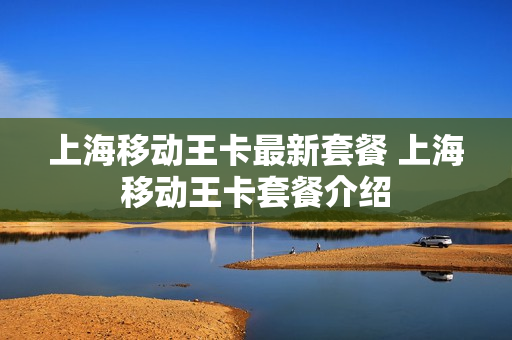 上海移动王卡最新套餐 上海移动王卡套餐介绍