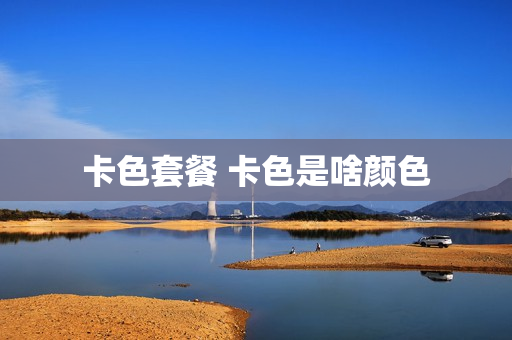 卡色套餐 卡色是啥颜色
