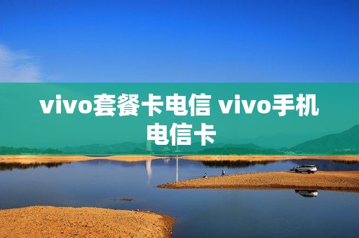 vivo套餐卡电信 vivo手机电信卡