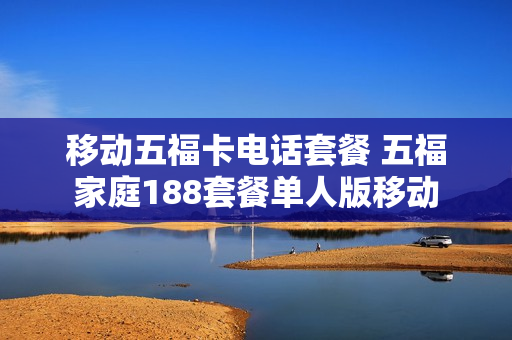 移动五福卡电话套餐 五福家庭188套餐单人版移动