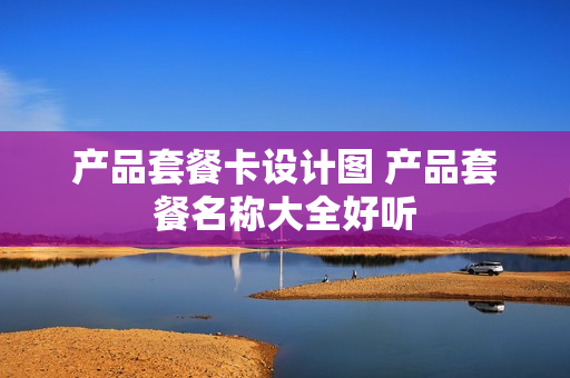 产品套餐卡设计图 产品套餐名称大全好听