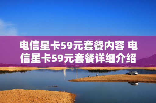 电信星卡59元套餐内容 电信星卡59元套餐详细介绍