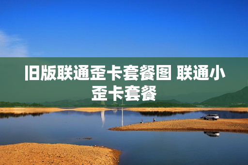 旧版联通歪卡套餐图 联通小歪卡套餐