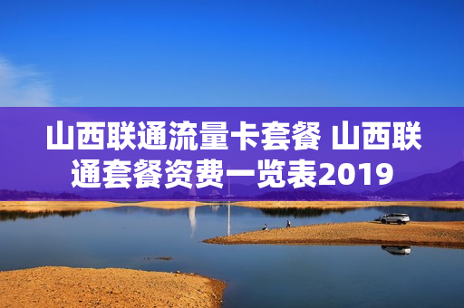 山西联通流量卡套餐 山西联通套餐资费一览表2019