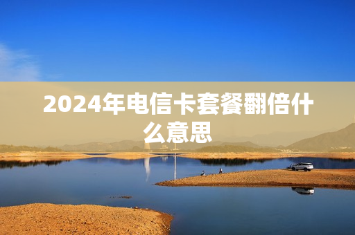 2024年电信卡套餐翻倍什么意思