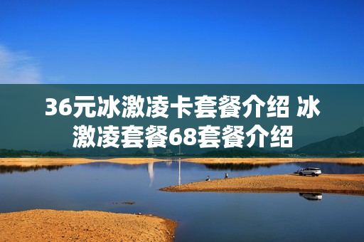 36元冰激凌卡套餐介绍 冰激凌套餐68套餐介绍