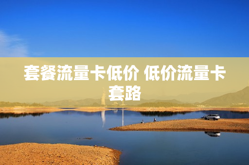 套餐流量卡低价 低价流量卡套路