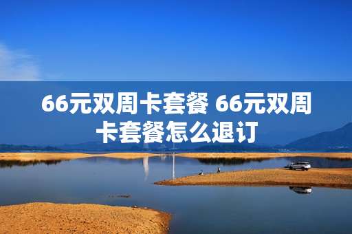 66元双周卡套餐 66元双周卡套餐怎么退订