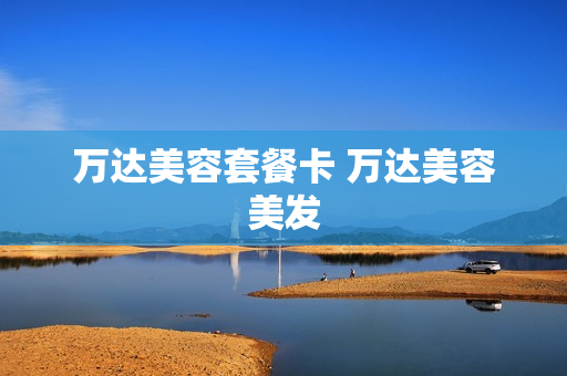 万达美容套餐卡 万达美容美发